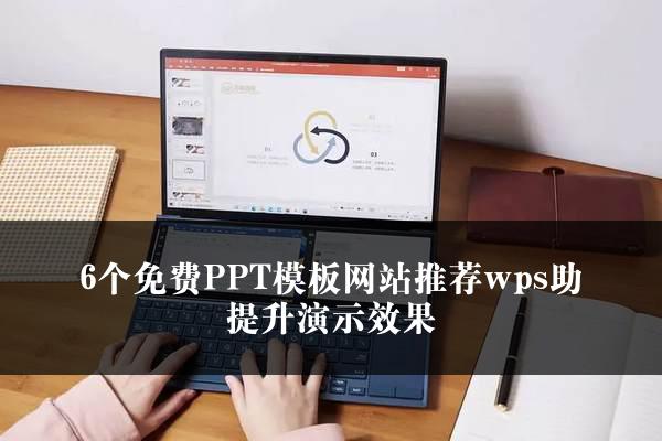 6个免费PPT模板网站推荐wps助提升演示效果