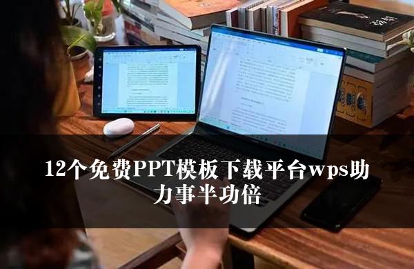 12个免费PPT模板下载平台wps助力事半功倍