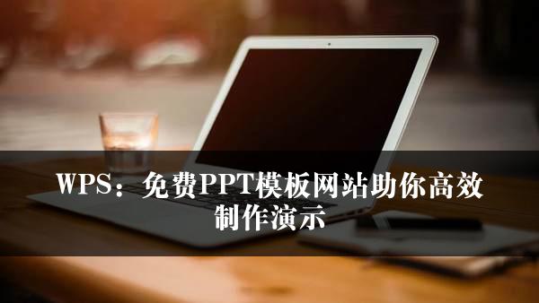 WPS：免费PPT模板网站助你高效制作演示