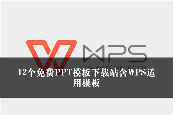 12个免费PPT模板下载站含WPS适用模板