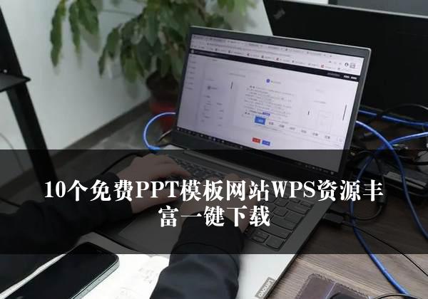 10个免费PPT模板网站WPS资源丰富一键下载