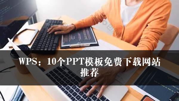 WPS：10个PPT模板免费下载网站推荐