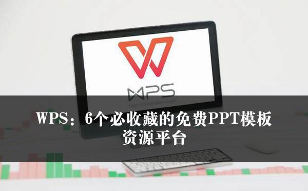 WPS：6个必收藏的免费PPT模板资源平台