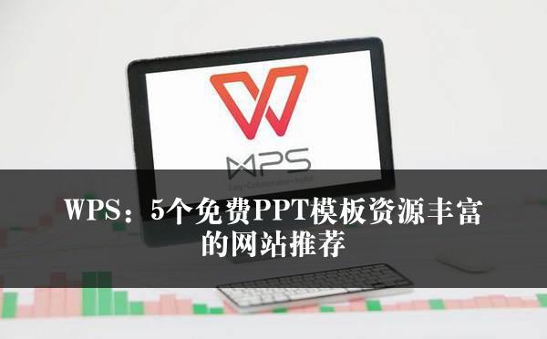 WPS：5个免费PPT模板资源丰富的网站推荐