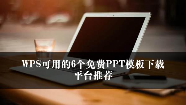 WPS可用的6个免费PPT模板下载平台推荐