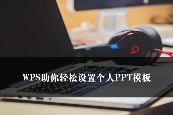 WPS助你轻松设置个人PPT模板