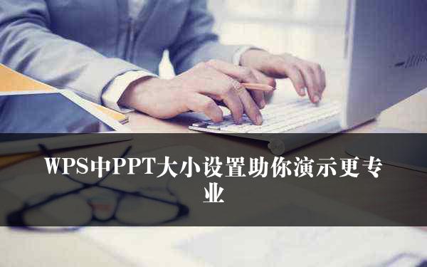 WPS中PPT大小设置助你演示更专业