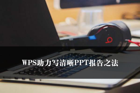 WPS助力写清晰PPT报告之法