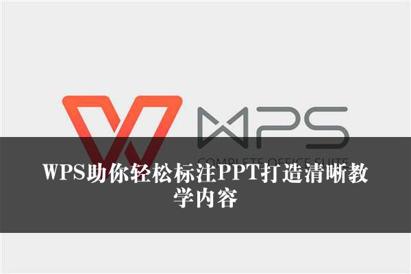 WPS助你轻松标注PPT打造清晰教学内容