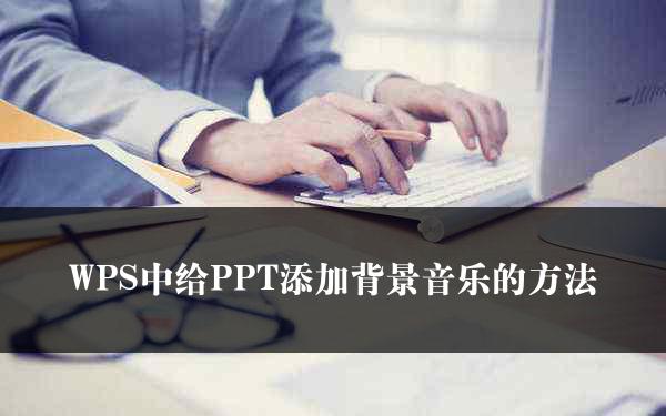 WPS中给PPT添加背景音乐的方法