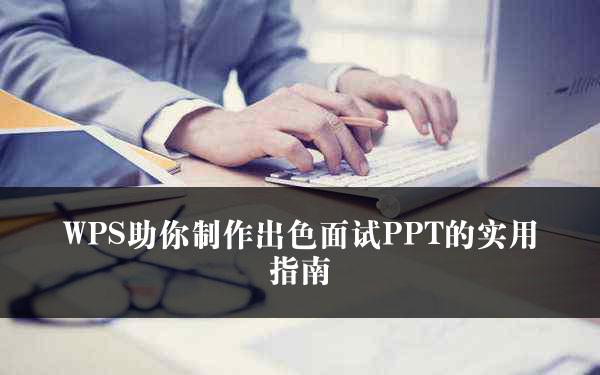 WPS助你制作出色面试PPT的实用指南