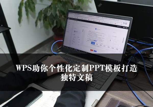 WPS助你个性化定制PPT模板打造独特文稿