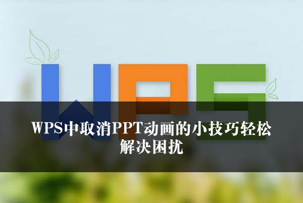 WPS中取消PPT动画的小技巧轻松解决困扰