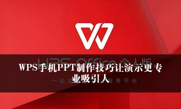 WPS手机PPT制作技巧让演示更专业吸引人