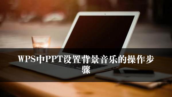 WPS中PPT设置背景音乐的操作步骤