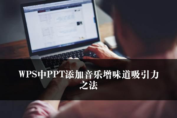 WPS中PPT添加音乐增味道吸引力之法