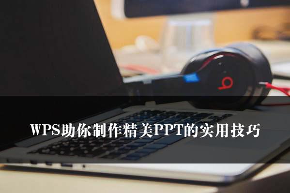 WPS助你制作精美PPT的实用技巧