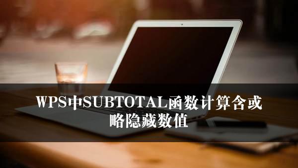 WPS中SUBTOTAL函数计算含或略隐藏数值