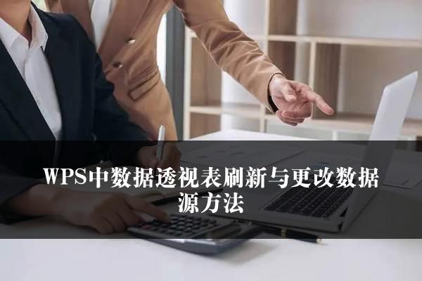 WPS中数据透视表刷新与更改数据源方法