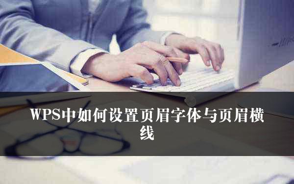 WPS中如何设置页眉字体与页眉横线