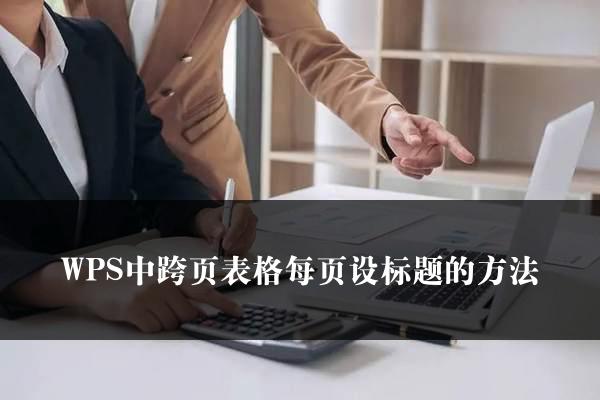 WPS中跨页表格每页设标题的方法