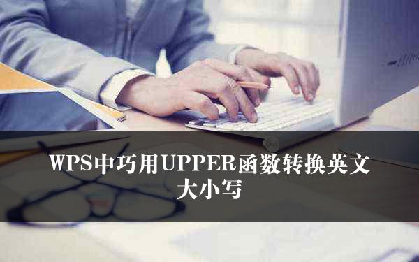 WPS中巧用UPPER函数转换英文大小写