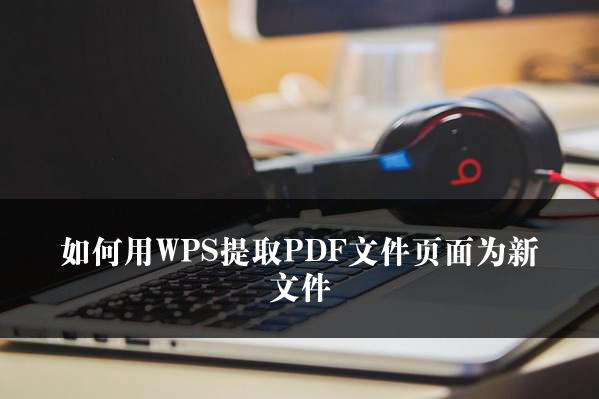 如何用WPS提取PDF文件页面为新文件