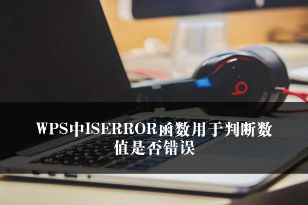 WPS中ISERROR函数用于判断数值是否错误