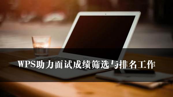 WPS助力面试成绩筛选与排名工作