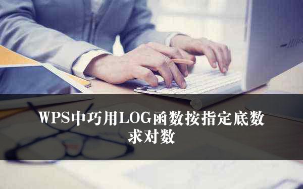 WPS中巧用LOG函数按指定底数求对数