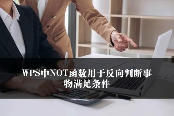 WPS中NOT函数用于反向判断事物满足条件